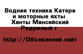 Водная техника Катера и моторные яхты. Ханты-Мансийский,Радужный г.